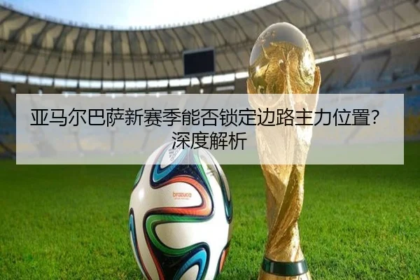 亚马尔巴萨新赛季能否锁定边路主力位置?深度解析