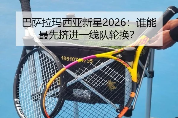 巴萨拉玛西亚新星2026：谁能最先挤进一线队轮换？
